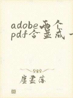 adobe两个pdf合并成一个pdf文件