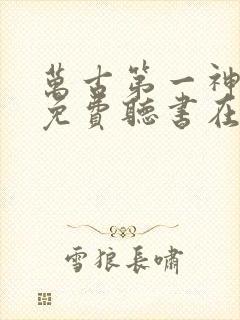 万古第一神小说免费听书在线