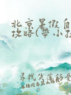 北京暑假自助游攻略(带小孩)