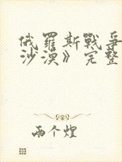 俄罗斯战争片《沙漠》完整视频