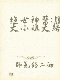 绝世神医:腹黑大小姐大结局