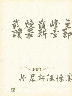 武炼巅峰免费阅读最新章节小说