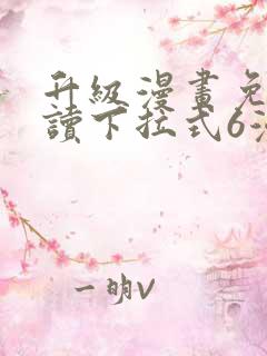 升级漫画免费阅读下拉式6漫画