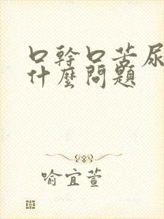 口干口苦尿黄是什么问题