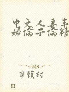 中文人妻丰满熟妇伦子伦精品
