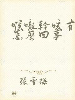 喉咙干咳有血丝怎么回事