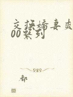 交换娇妻爽文100系列