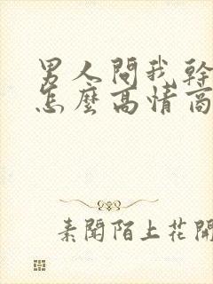 男人问我干嘛呢怎么高情商回复他