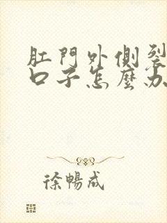 肛门外侧裂开小口子怎么办
