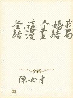 爸,这个婚我不结漫画结局
