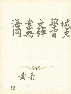 海棠文学城小说网无弹窗免费网络小说阅读