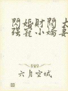 闪婚财阀 大叔强宠小娇妻