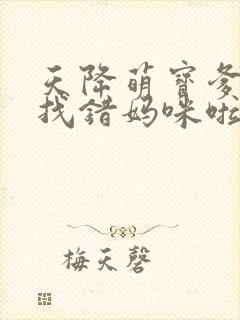 天降萌宝爹地你找错妈咪啦 短剧