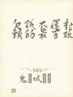 欠钱不还对付老赖的最有效办法