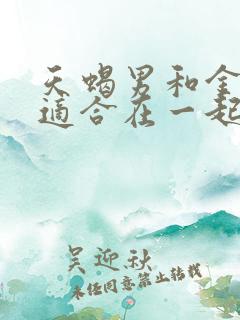 天蝎男和金牛女适合在一起吗