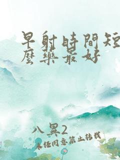 早射时间短吃什么药最好