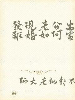 发现老公出轨了离婚如何处理