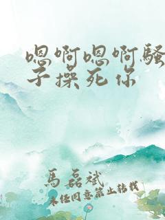嗯啊嗯啊骚货老子操死你