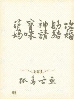萌宝神助攻爹地妈咪请结婚合集