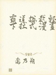 霸道总裁轻点爱下拉式漫画