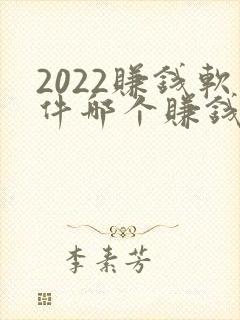 2022赚钱软件哪个赚钱多又快
