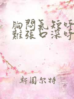 胸闷气短呼吸困难张口深呼吸