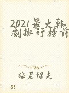 2021最火韩剧排行榜前十名