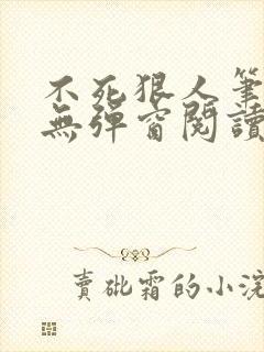 不死狠人笔趣阁无弹窗阅读