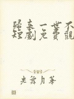 归来一世不负卿短剧免费观看