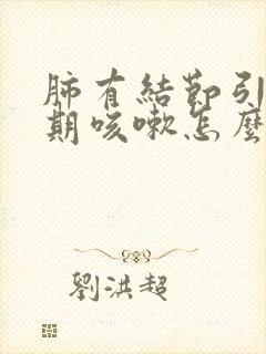 肺有结节引起长期咳嗽怎么办