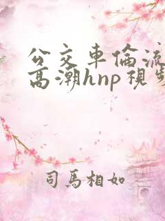 公交车伦流澡到高潮hnp视频