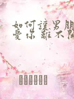 如何让男朋友更爱你 离不开你