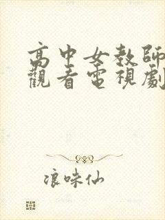 高中女教师在线观看电视剧完整版的