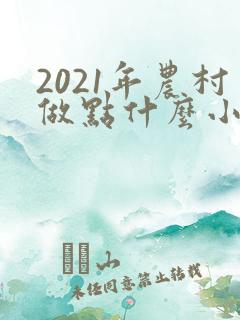 2021年农村做点什么小本生意赚钱