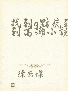 找到g点疯狂操到高潮小说