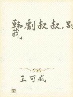 韩剧叔叔,别撩我