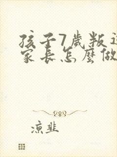 孩子7岁叛逆期家长怎么做