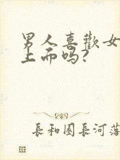 男人喜欢女人在上面吗?