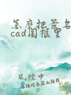 怎么把签名弄到cad图框里