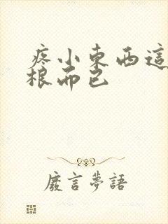 疼小东西这才一根而已