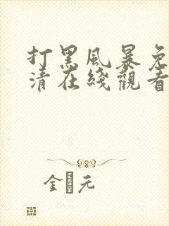 打黑风暴免费高清在线观看电视剧