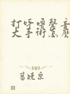 打呼噜声音特别大手术怎么治疗