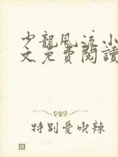 少龙风流小说全文免费阅读无弹窗