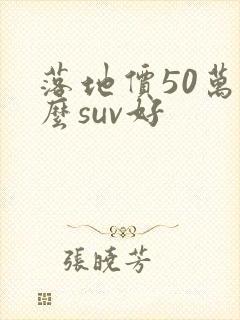 落地价50万什么suv好