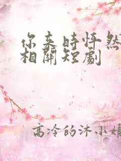 你来时怦然心动相关短剧