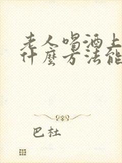 老人喝酒上瘾有什么方法能帮助戒酒