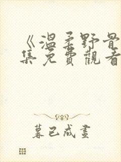 《温柔野骨》全集免费观看