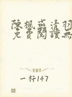 陈枫燕清羽全文免费阅读无弹窗笔趣阁