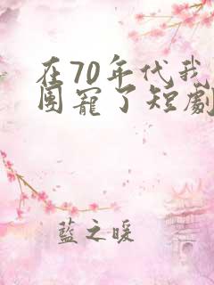 在70年代我被团宠了短剧
