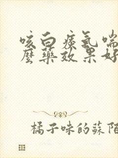 咳白痰气喘吃什么药效果好
